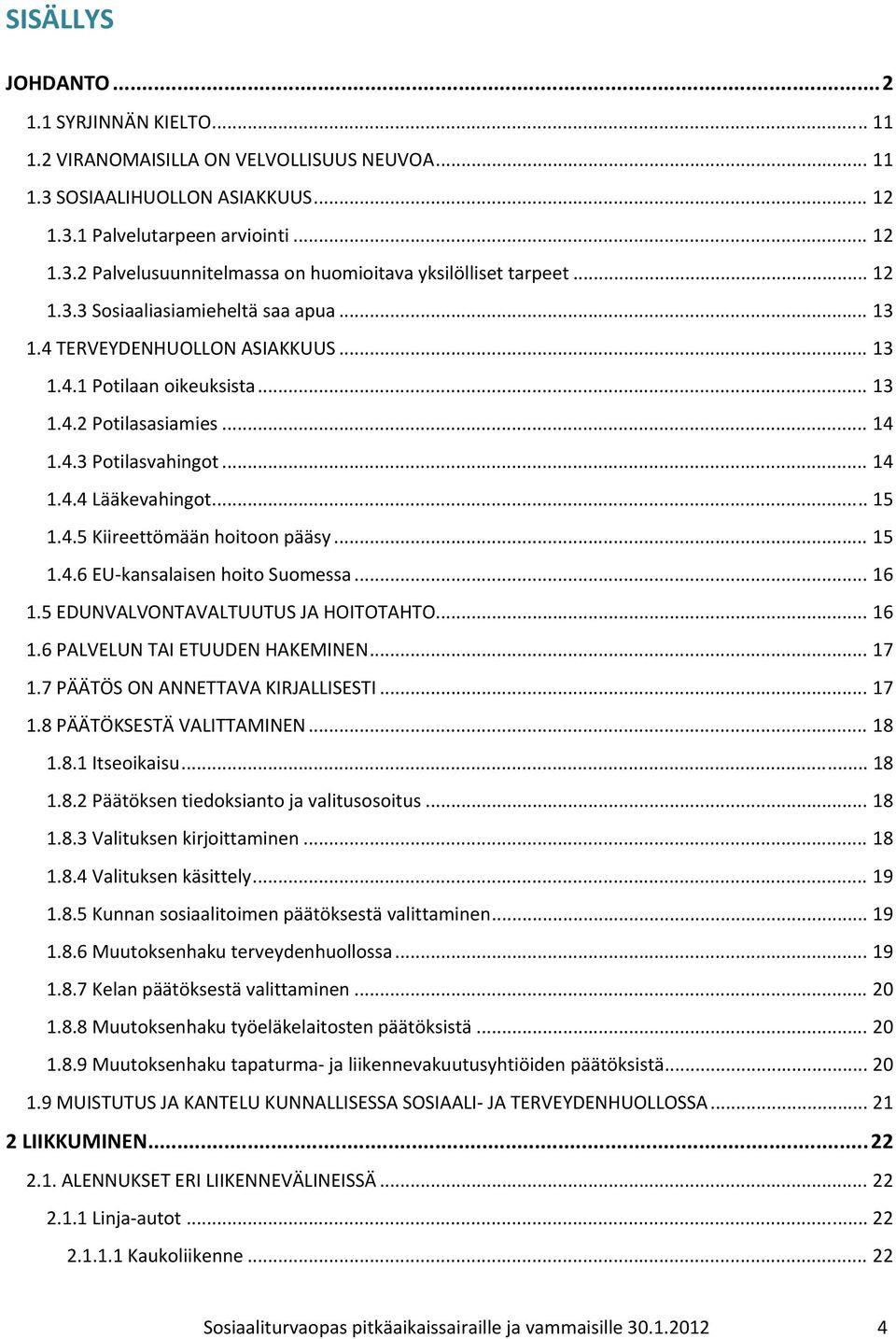 4.5 Kiireettömään hoitoon pääsy... 15 1.4.6 EU kansalaisen hoito Suomessa... 16 1.5 EDUNVALVONTAVALTUUTUS JA HOITOTAHTO... 16 1.6 PALVELUN TAI ETUUDEN HAKEMINEN... 17 1.