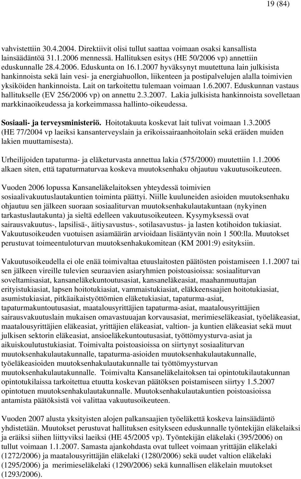 Lait on tarkoitettu tulemaan voimaan 1.6.2007. Eduskunnan vastaus hallitukselle (EV 256/ vp) on annettu 2.3.2007. Lakia julkisista hankinnoista sovelletaan markkinaoikeudessa ja korkeimmassa hallinto-oikeudessa.