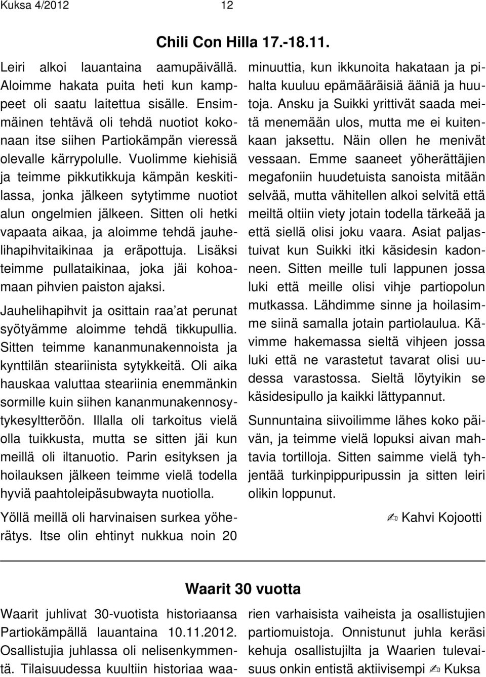 Vuolimme kiehisiä ja teimme pikkutikkuja kämpän keskitilassa, jonka jälkeen sytytimme nuotiot alun ongelmien jälkeen.