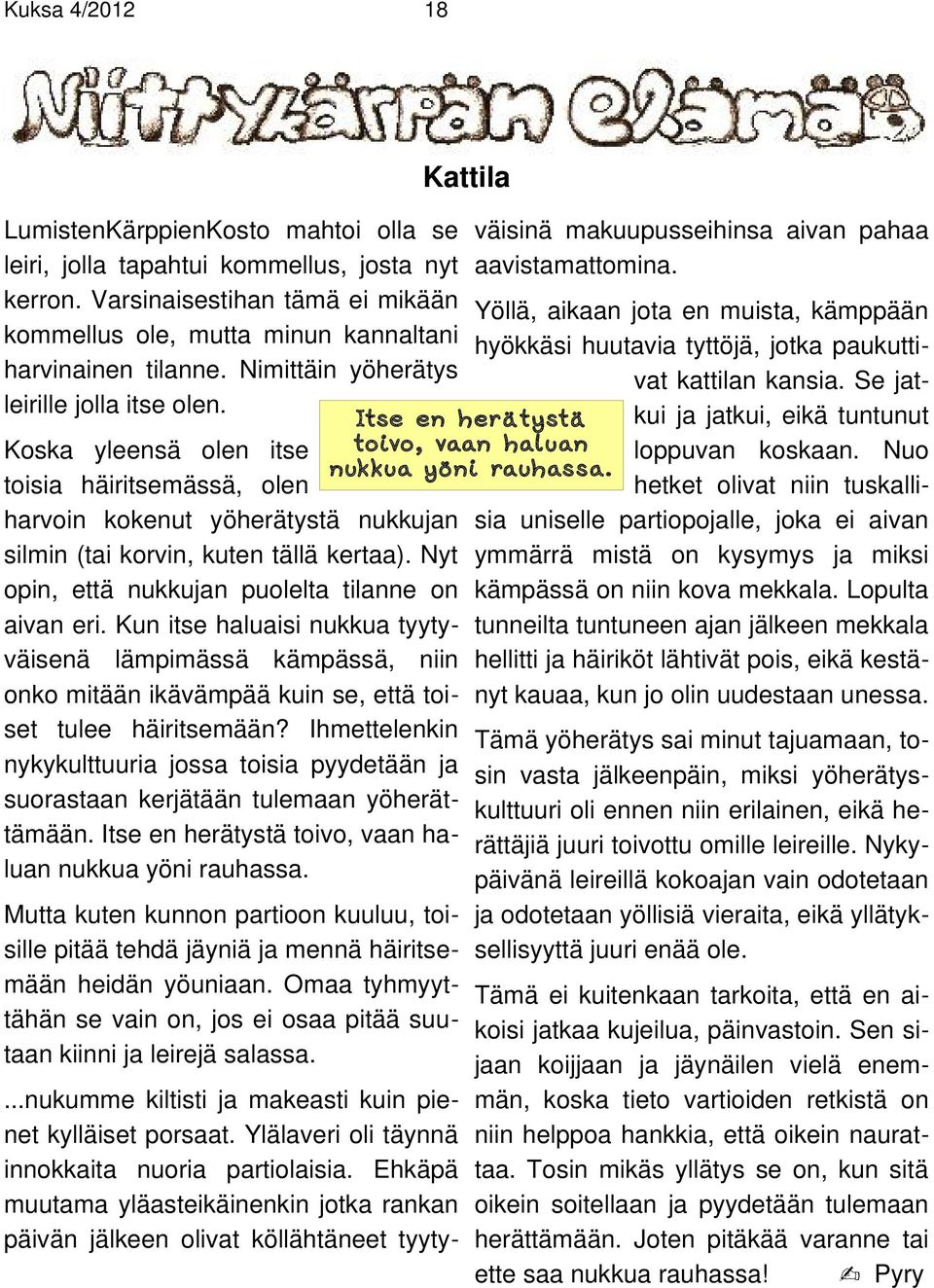 Nyt opin, että nukkujan puolelta tilanne on aivan eri. Kun itse haluaisi nukkua tyytyväisenä lämpimässä kämpässä, niin onko mitään ikävämpää kuin se, että toiset tulee häiritsemään?