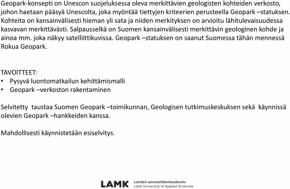 Salpausselkä on Suomen kansainvälisesti merkittävin geologinen kohde ja ainoa mm. joka näkyy satelliittikuvissa. Geopark statuksen on saanut Suomessa tähän mennessä Rokua Geopark.