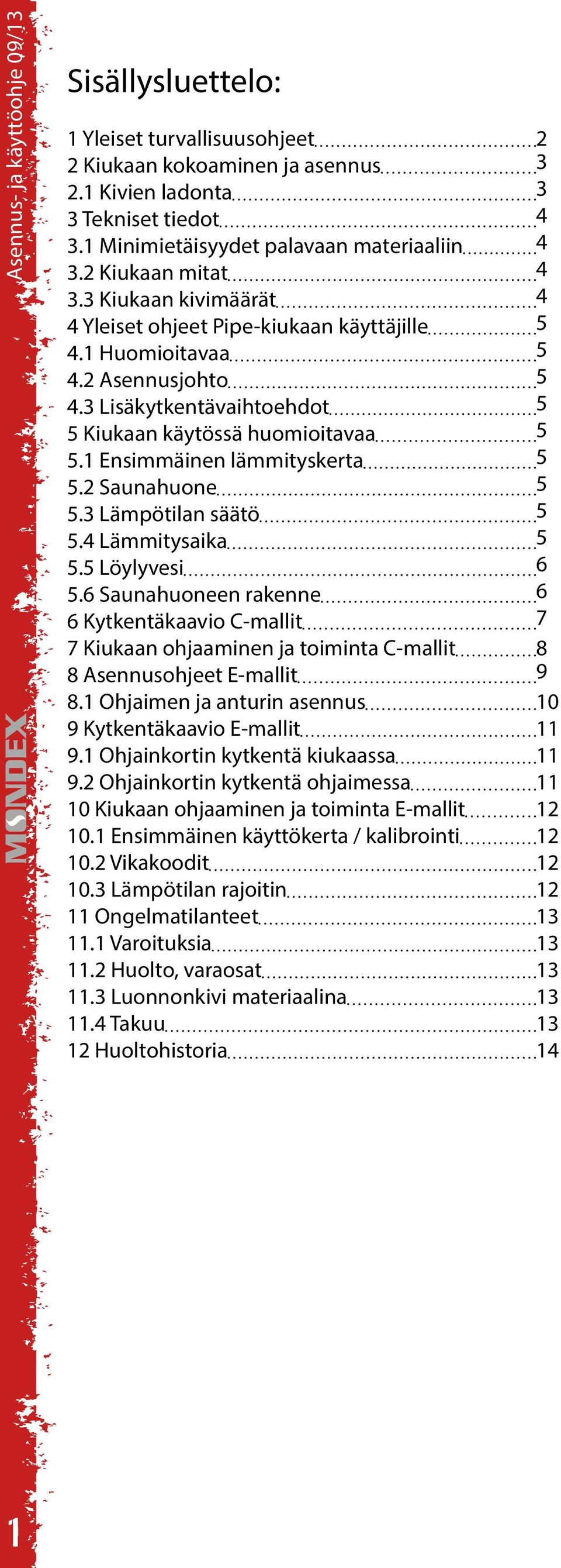 3 Lisäkytkentävaihtoehdot 5 5 Kiukaan käytössä huomioitavaa 5 5.1 Ensimmäinen lämmityskerta 5 5.2 Saunahuone 5 5.3 Lämpötilan säätö 5 5.4 Lämmitysaika 5 5.5 Löylyvesi 6 5.