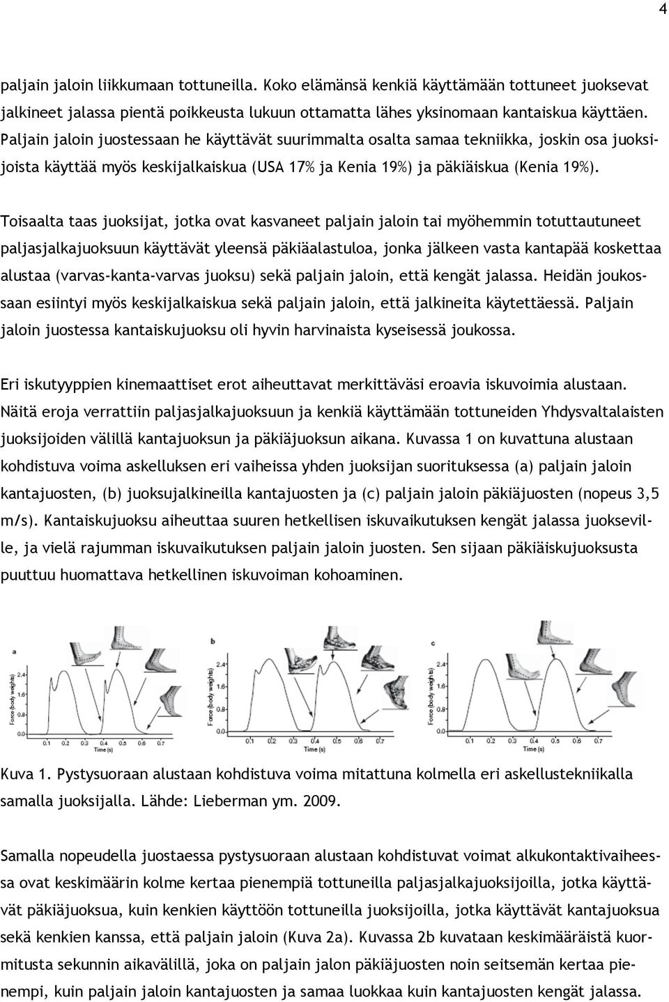 Toisaalta taas juoksijat, jotka ovat kasvaneet paljain jaloin tai myöhemmin totuttautuneet paljasjalkajuoksuun käyttävät yleensä päkiäalastuloa, jonka jälkeen vasta kantapää koskettaa alustaa