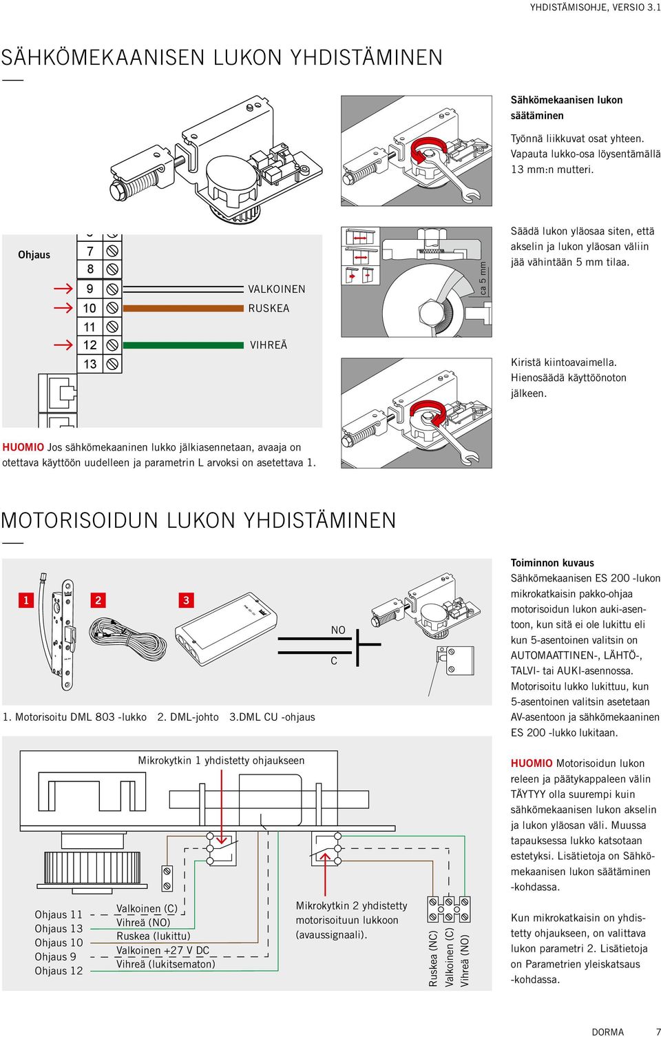 hienosäädä käyttöönoton jälkeen. HUOMIO Jos sähkömekaaninen lukko jälkiasennetaan, avaaja on otettava käyttöön uudelleen ja parametrin L arvoksi on asetettava 1. Motorisoidun lukon yhdistäminen 1 2 1.