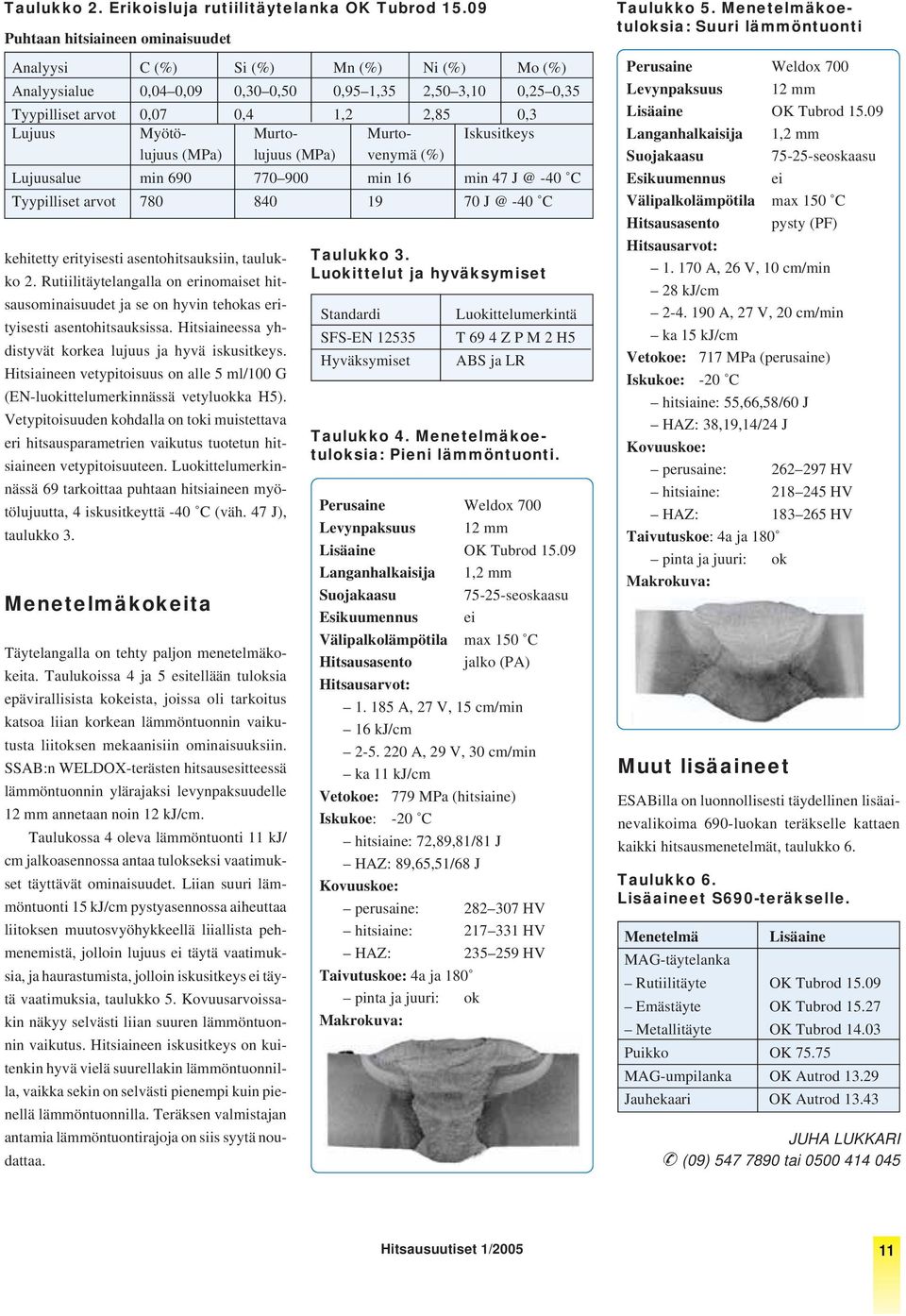 Murto- Murto- Iskusitkeys lujuus (MPa) lujuus (MPa) venymä (%) Lujuusalue min 690 770 900 min 16 min 47 J @ -40 C Tyypilliset arvot 780 840 19 70 J @ -40 C kehitetty erityisesti asentohitsauksiin,