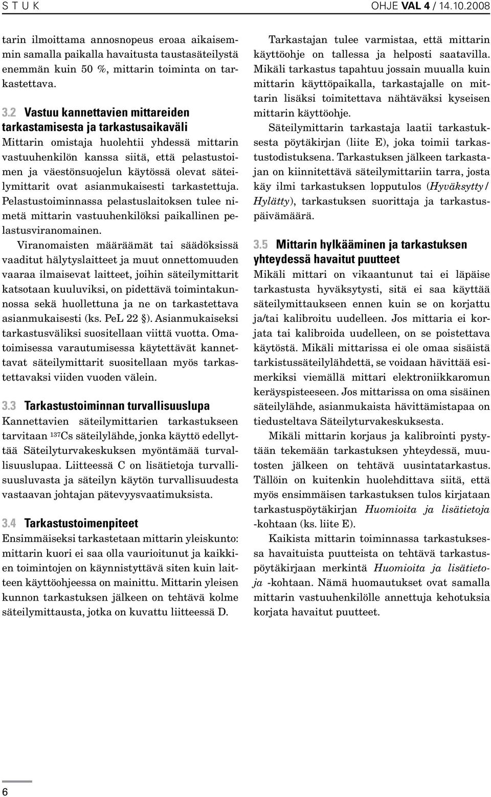 säteilymittarit ovat asianmukaisesti tarkastettuja. Pelastustoiminnassa pelastuslaitoksen tulee nimetä mittarin vastuuhenkilöksi paikallinen pelastusviranomainen.