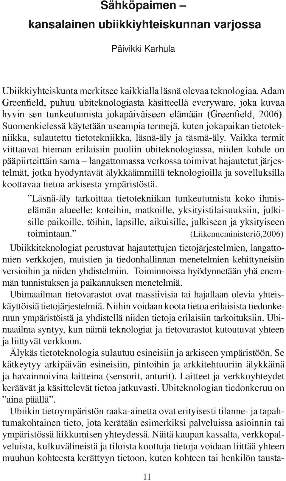 Vaikka termit viittaavat hieman erilaisiin puoliin ubiteknologiassa, niiden kohde on pääpiirteittäin sama langattomassa verkossa toimivat hajautetut järjestelmät, jotka hyödyntävät älykkäämmillä