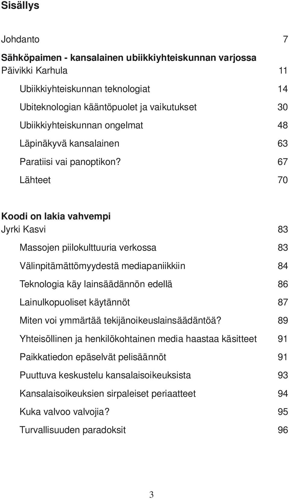 67 Lähteet 70 Koodi on lakia vahvempi Jyrki Kasvi 83 Massojen piilokulttuuria verkossa 83 Välinpitämättömyydestä mediapaniikkiin 84 Teknologia käy lainsäädännön edellä 86 Lainulkopuoliset