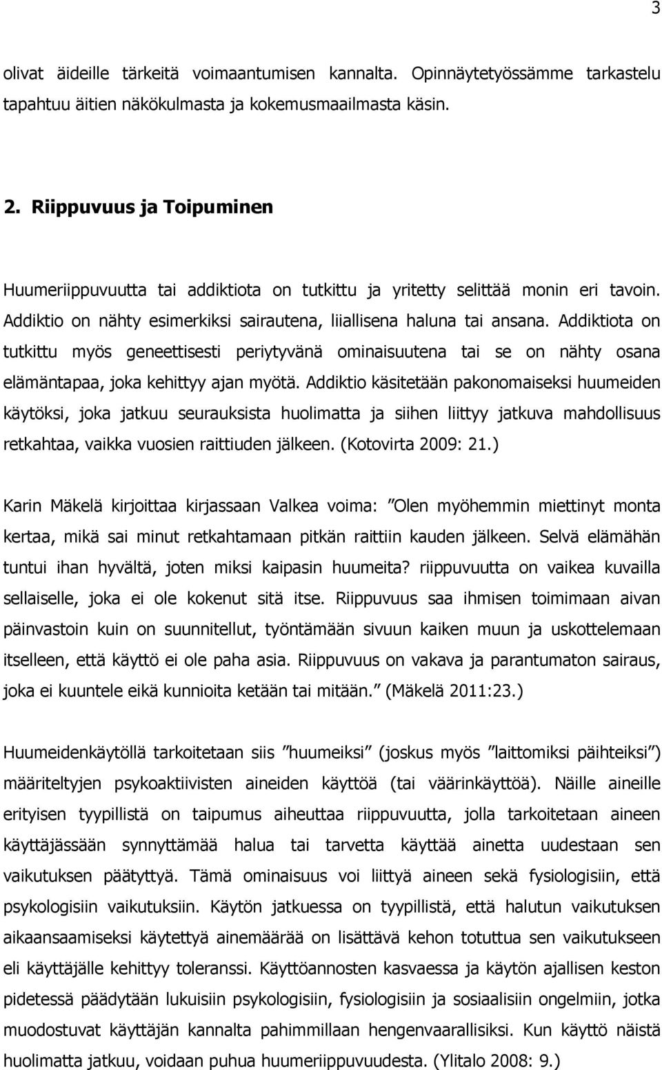 Addiktiota on tutkittu myös geneettisesti periytyvänä ominaisuutena tai se on nähty osana elämäntapaa, joka kehittyy ajan myötä.