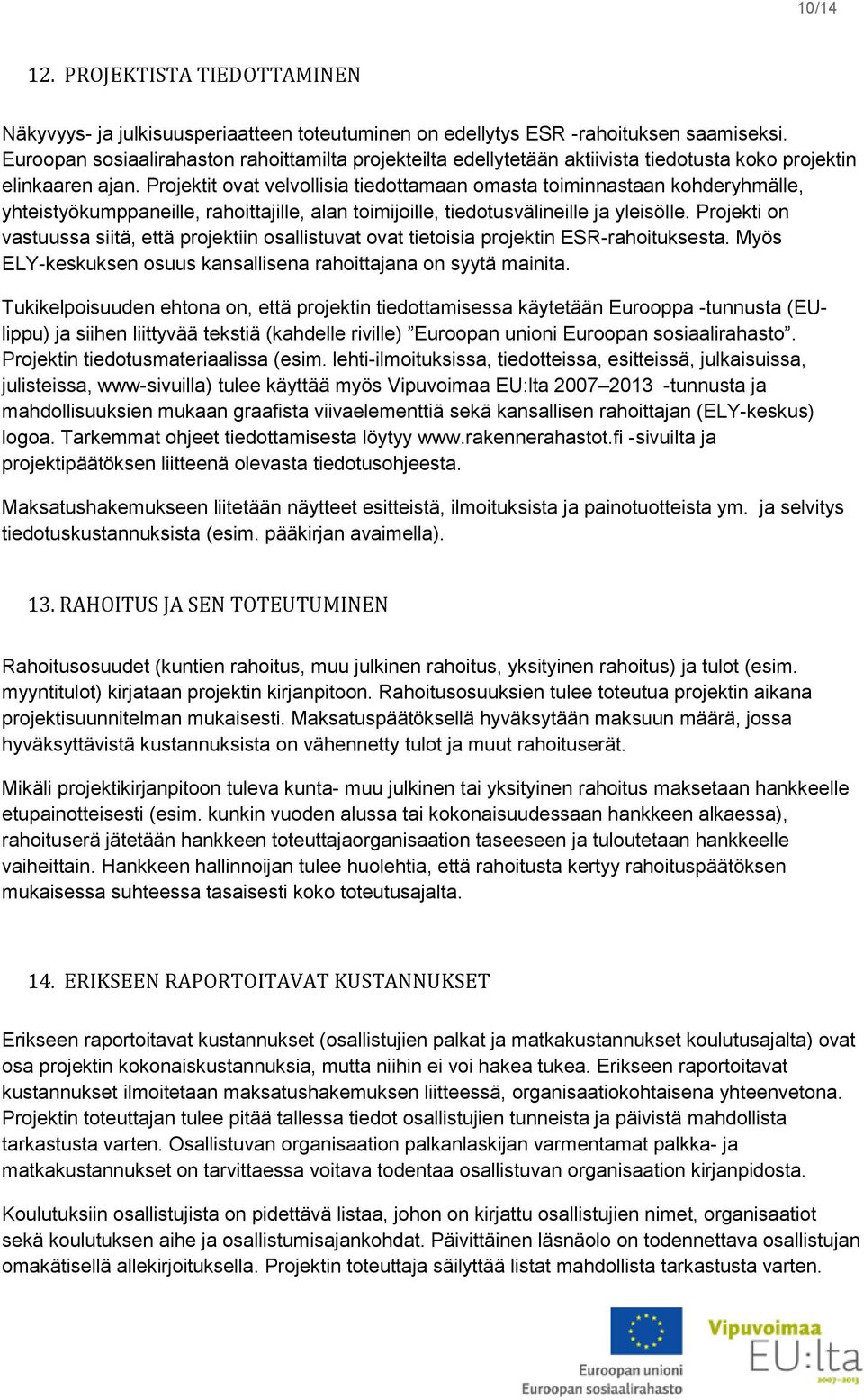 Projektit ovat velvollisia tiedottamaan omasta toiminnastaan kohderyhmälle, yhteistyökumppaneille, rahoittajille, alan toimijoille, tiedotusvälineille ja yleisölle.