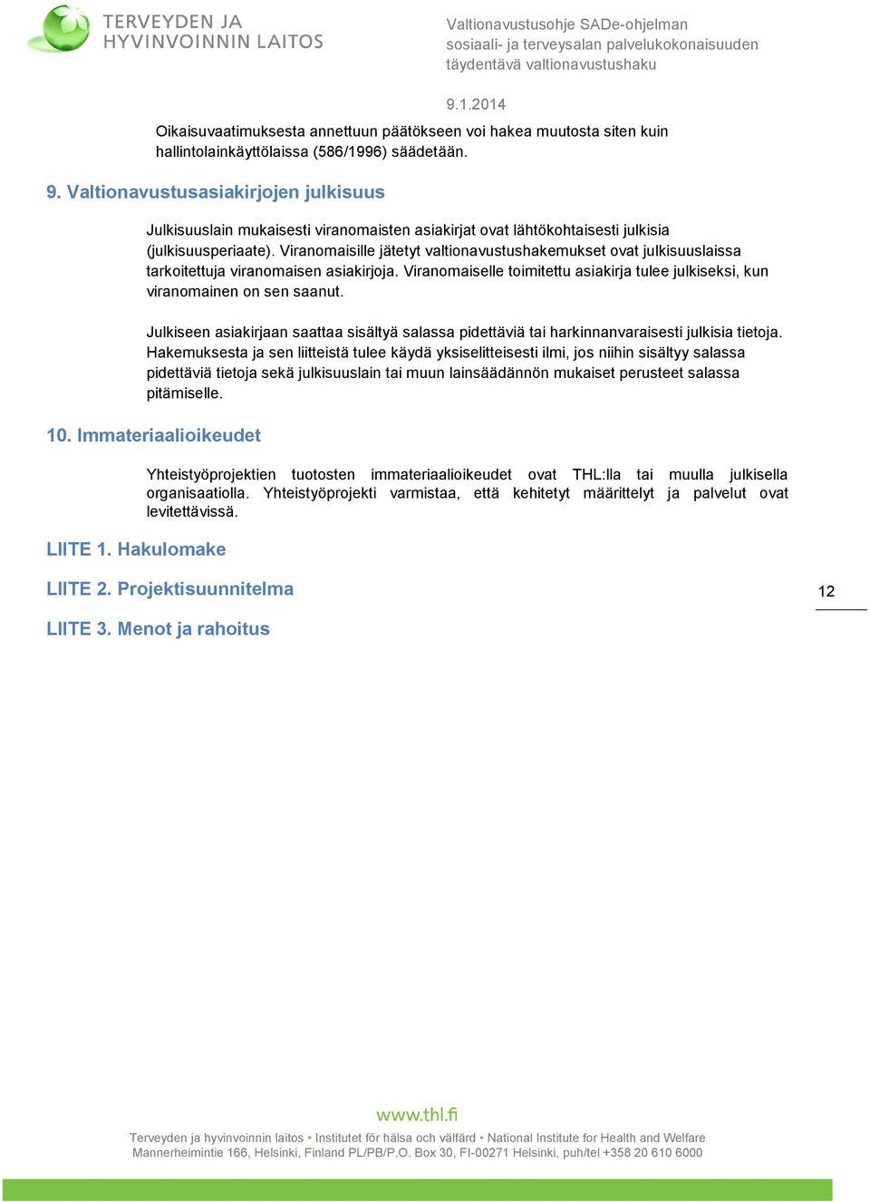 Viranomaisille jätetyt valtionavustushakemukset ovat julkisuuslaissa tarkoitettuja viranomaisen asiakirjoja. Viranomaiselle toimitettu asiakirja tulee julkiseksi, kun viranomainen on sen saanut.