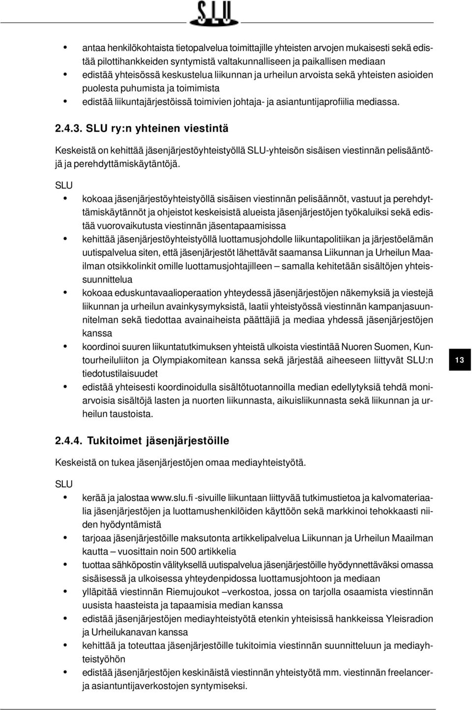 ry:n yhteinen viestintä Keskeistä on kehittää jäsenjärjestöyhteistyöllä -yhteisön sisäisen viestinnän pelisääntöjä ja perehdyttämiskäytäntöjä.