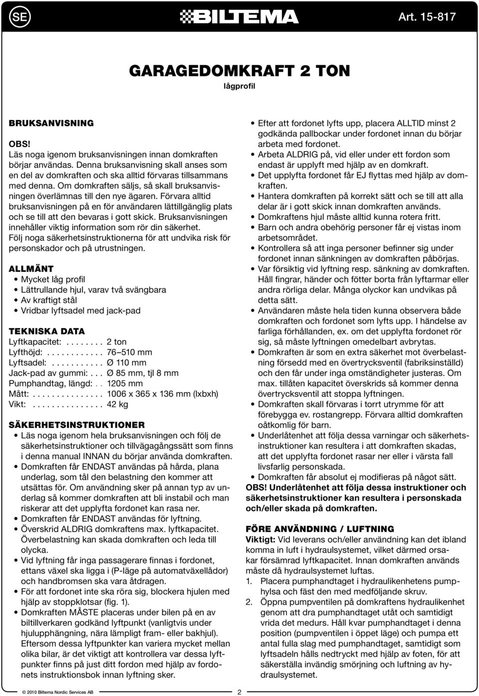 Förvara alltid bruksanvisningen på en för användaren lättillgänglig plats och se till att den bevaras i gott skick. Bruksanvisningen innehåller viktig information som rör din säkerhet.