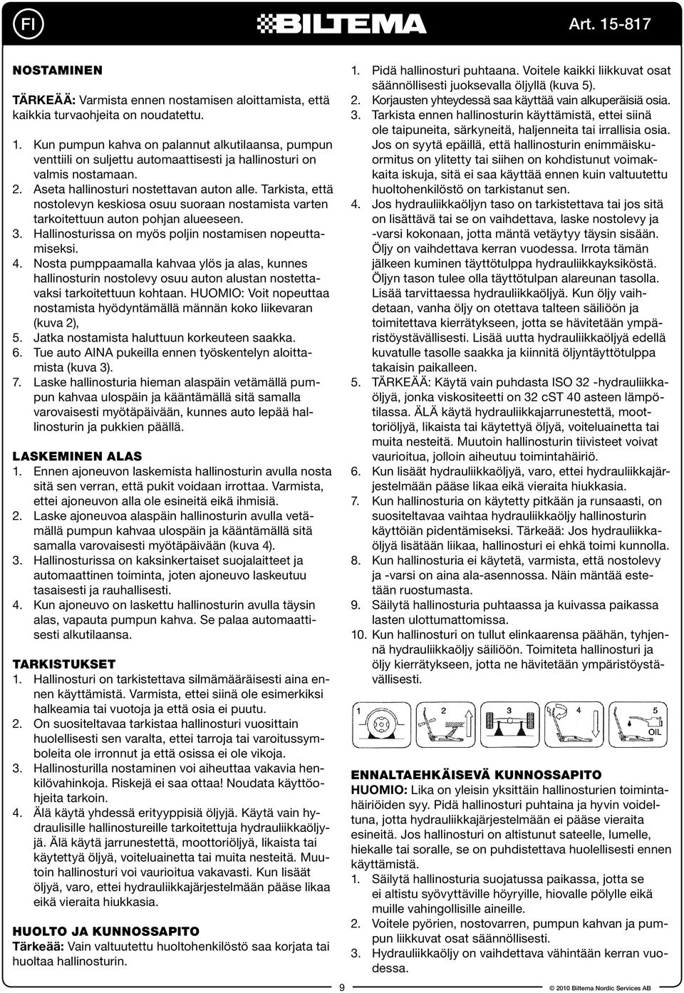Tarkista, että nostolevyn keskiosa osuu suoraan nostamista varten tarkoitettuun auton pohjan alueeseen. 3. Hallinosturissa on myös poljin nostamisen nopeuttamiseksi. 4.