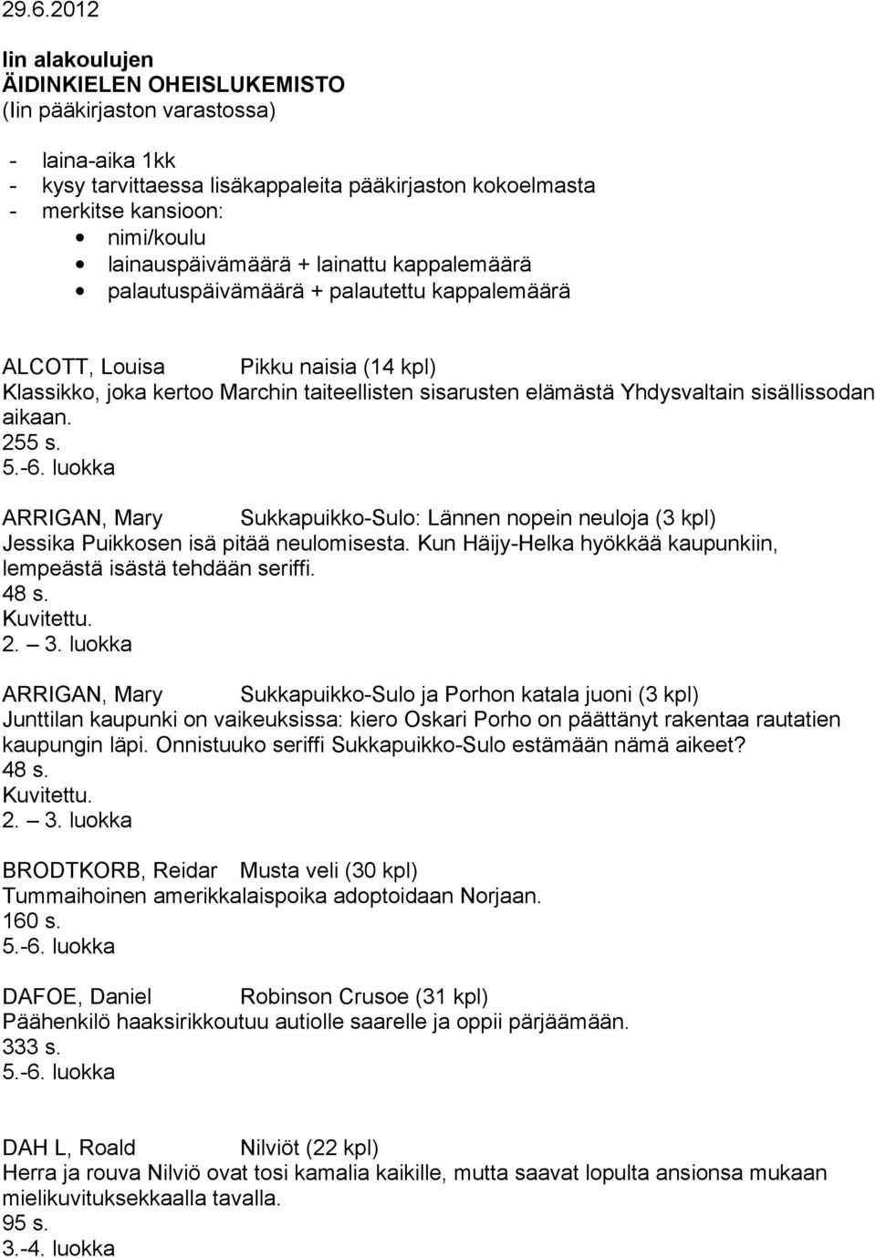 Yhdysvaltain sisällissodan aikaan. 255 s. ARRIGAN, Mary Sukkapuikko-Sulo: Lännen nopein neuloja (3 kpl) Jessika Puikkosen isä pitää neulomisesta.