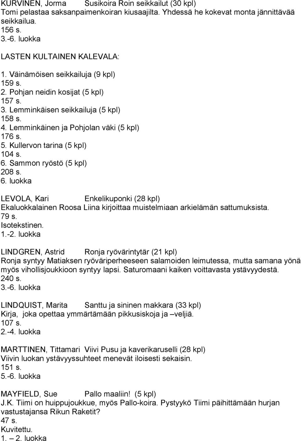 Kullervon tarina (5 kpl) 104 s. 6. Sammon ryöstö (5 kpl) 208 s. 6. luokka LEVOLA, Kari Enkelikuponki (28 kpl) Ekaluokkalainen Roosa Liina kirjoittaa muistelmiaan arkielämän sattumuksista. 79 s.