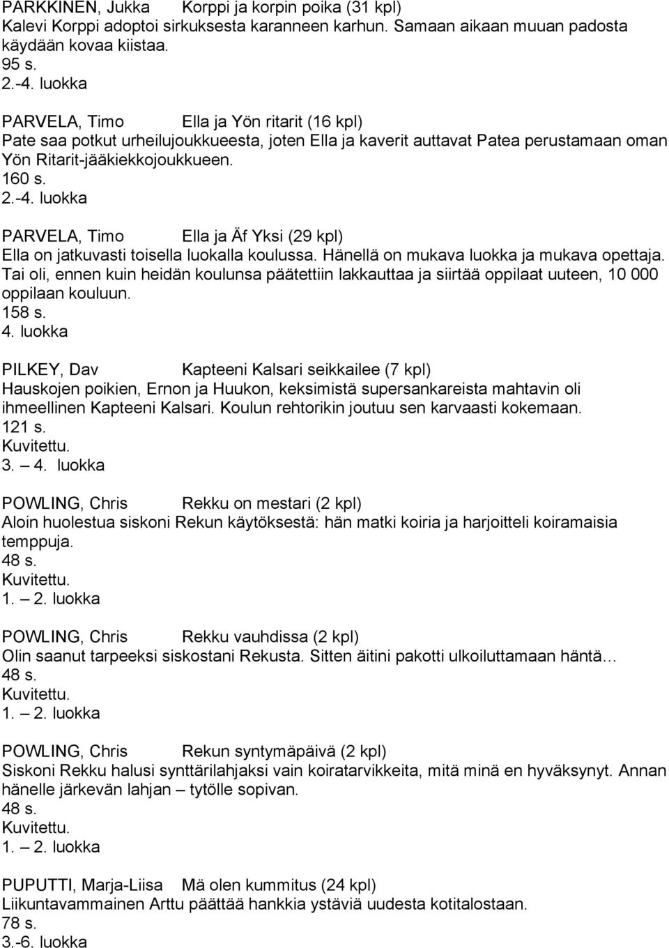 PARVELA, Timo Ella ja Äf Yksi (29 kpl) Ella on jatkuvasti toisella luokalla koulussa. Hänellä on mukava luokka ja mukava opettaja.