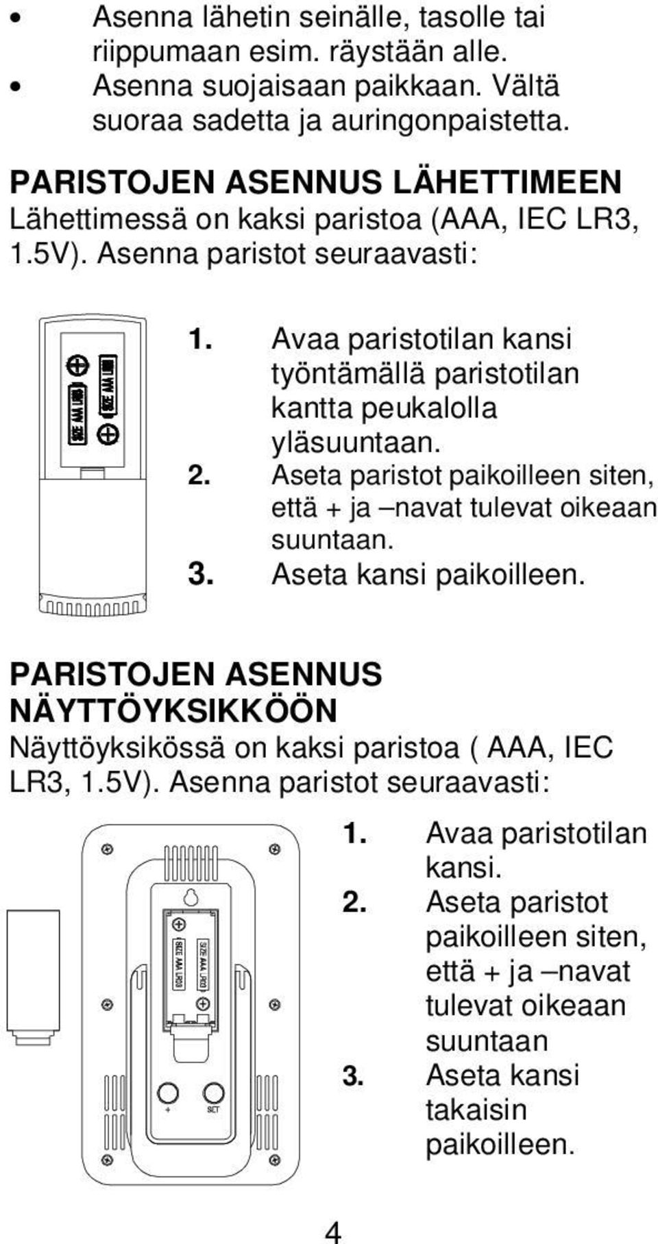 Avaa paristotilan kansi työntämällä paristotilan kantta peukalolla yläsuuntaan. 2. Aseta paristot paikoilleen siten, että + ja navat tulevat oikeaan suuntaan. 3.