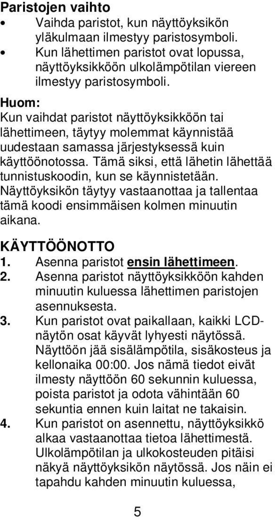 Tämä siksi, että lähetin lähettää tunnistuskoodin, kun se käynnistetään. Näyttöyksikön täytyy vastaanottaa ja tallentaa tämä koodi ensimmäisen kolmen minuutin aikana. KÄYTTÖÖNOTTO 1.
