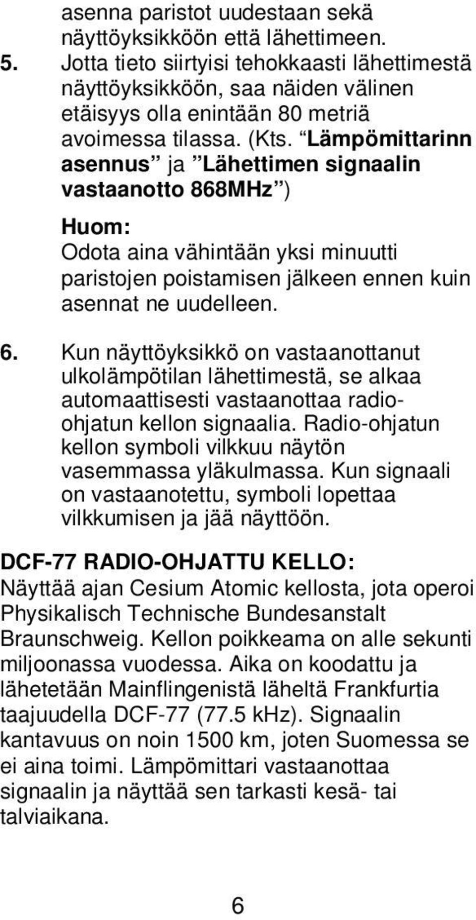 Lämpömittarinn asennus ja Lähettimen signaalin vastaanotto 868MHz ) Huom: Odota aina vähintään yksi minuutti paristojen poistamisen jälkeen ennen kuin asennat ne uudelleen. 6.