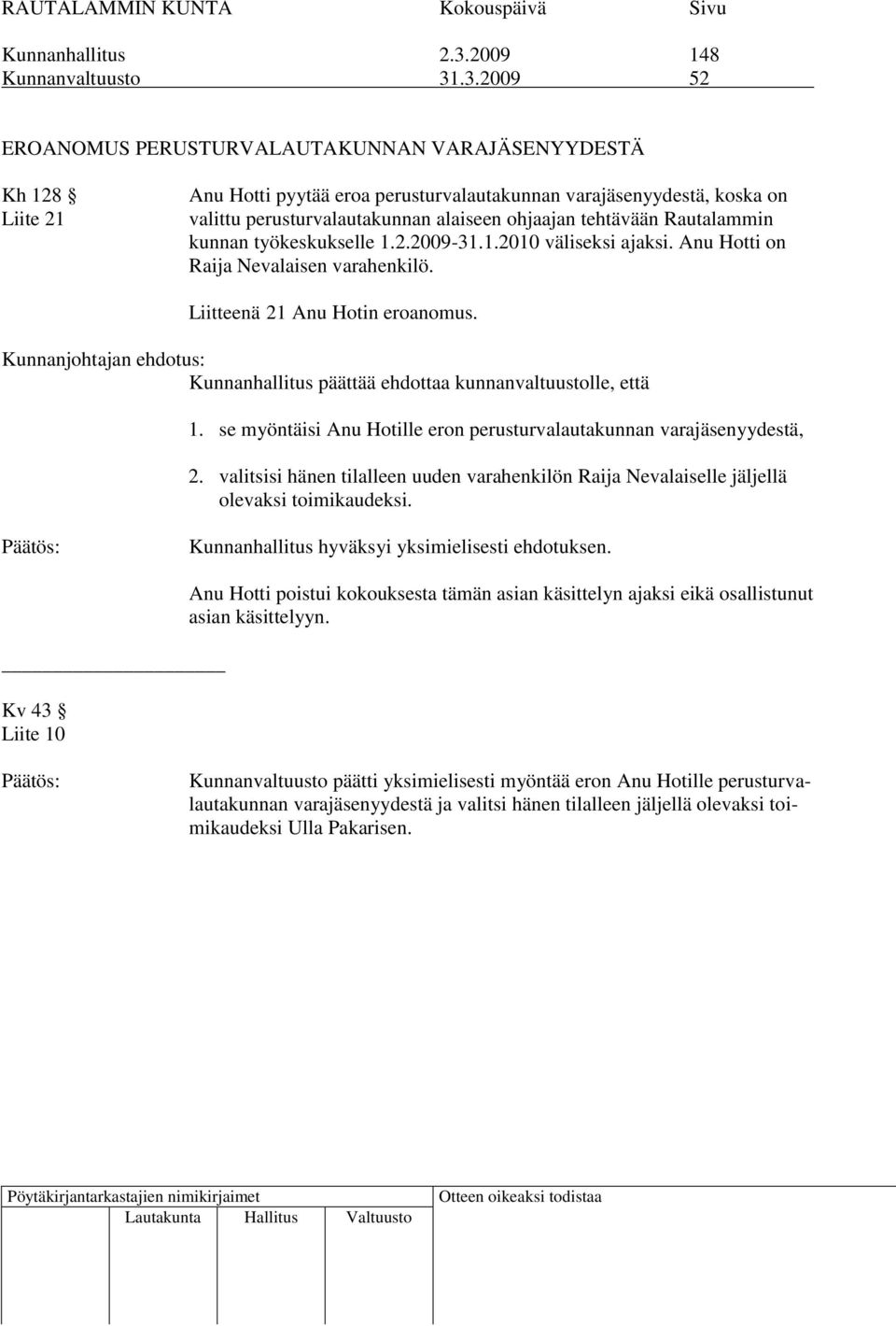 .3.2009 52 EROANOMUS PERUSTURVALAUTAKUNNAN VARAJÄSENYYDESTÄ Kh 128 Liite 21 Anu Hotti pyytää eroa perusturvalautakunnan varayydestä, koska on valittu perusturvalautakunnan alaiseen ohjaajan tehtävään