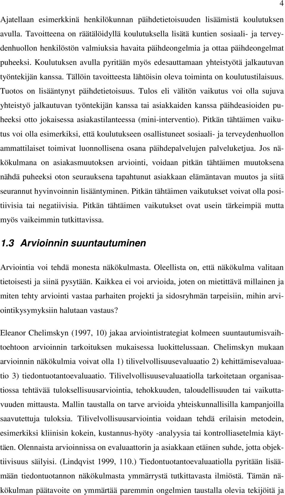 Koulutuksen avulla pyritään myös edesauttamaan yhteistyötä jalkautuvan työntekijän kanssa. Tällöin tavoitteesta lähtöisin oleva toiminta on koulutustilaisuus. Tuotos on lisääntynyt päihdetietoisuus.