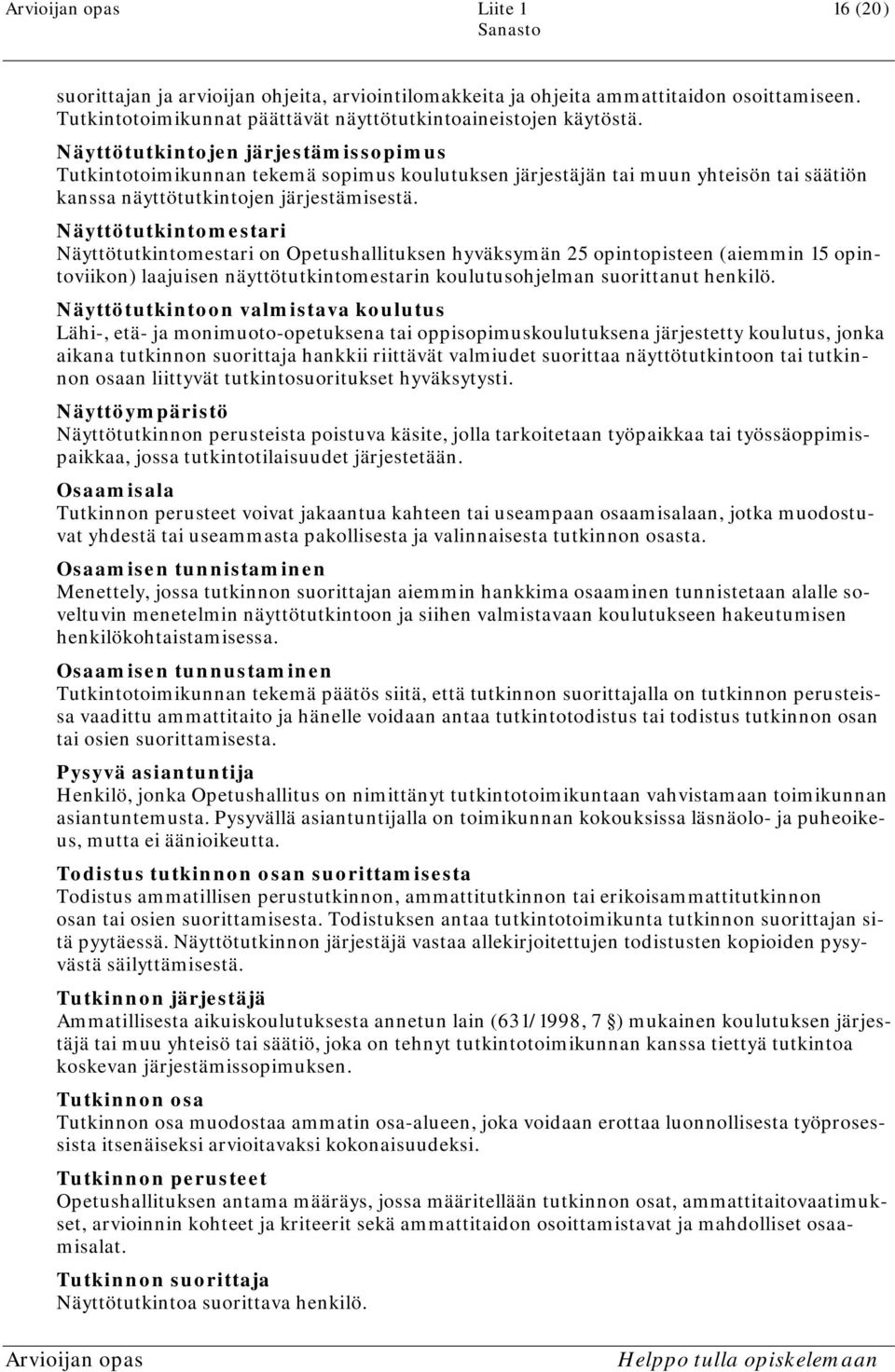 Näyttötutkintomestari Näyttötutkintomestari on Opetushallituksen hyväksymän 25 opintopisteen (aiemmin 15 opintoviikon) laajuisen näyttötutkintomestarin koulutusohjelman suorittanut henkilö.