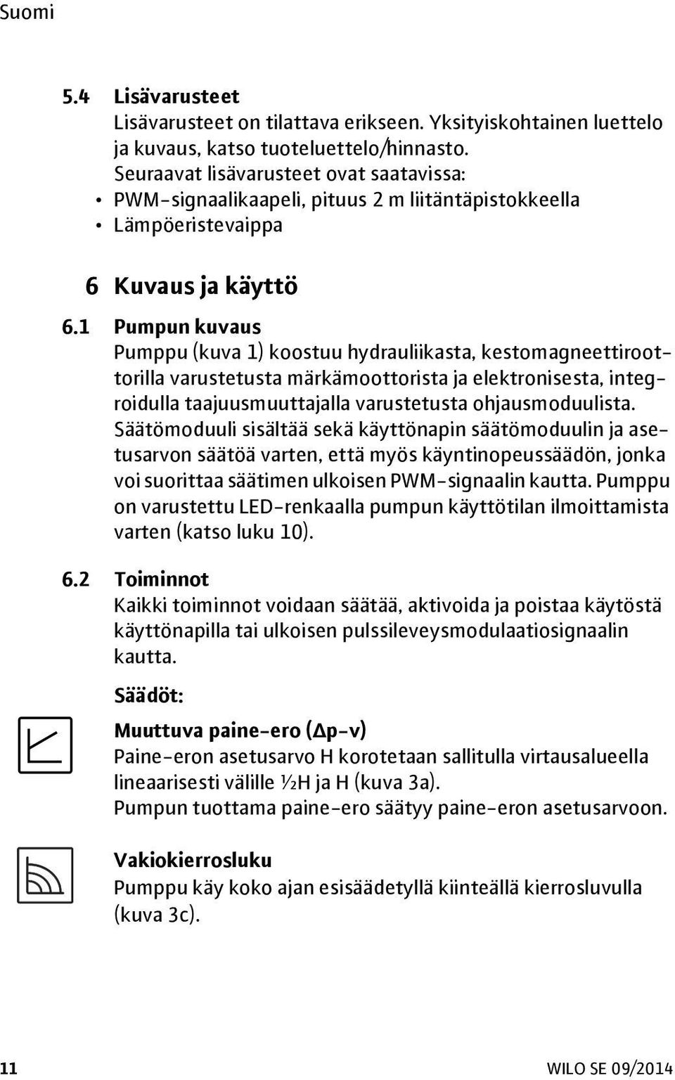 1 Pumpun kuvaus Pumppu (kuva 1) koostuu hydrauliikasta, kestomagneettiroottorilla varustetusta märkämoottorista ja elektronisesta, integroidulla taajuusmuuttajalla varustetusta ohjausmoduulista.