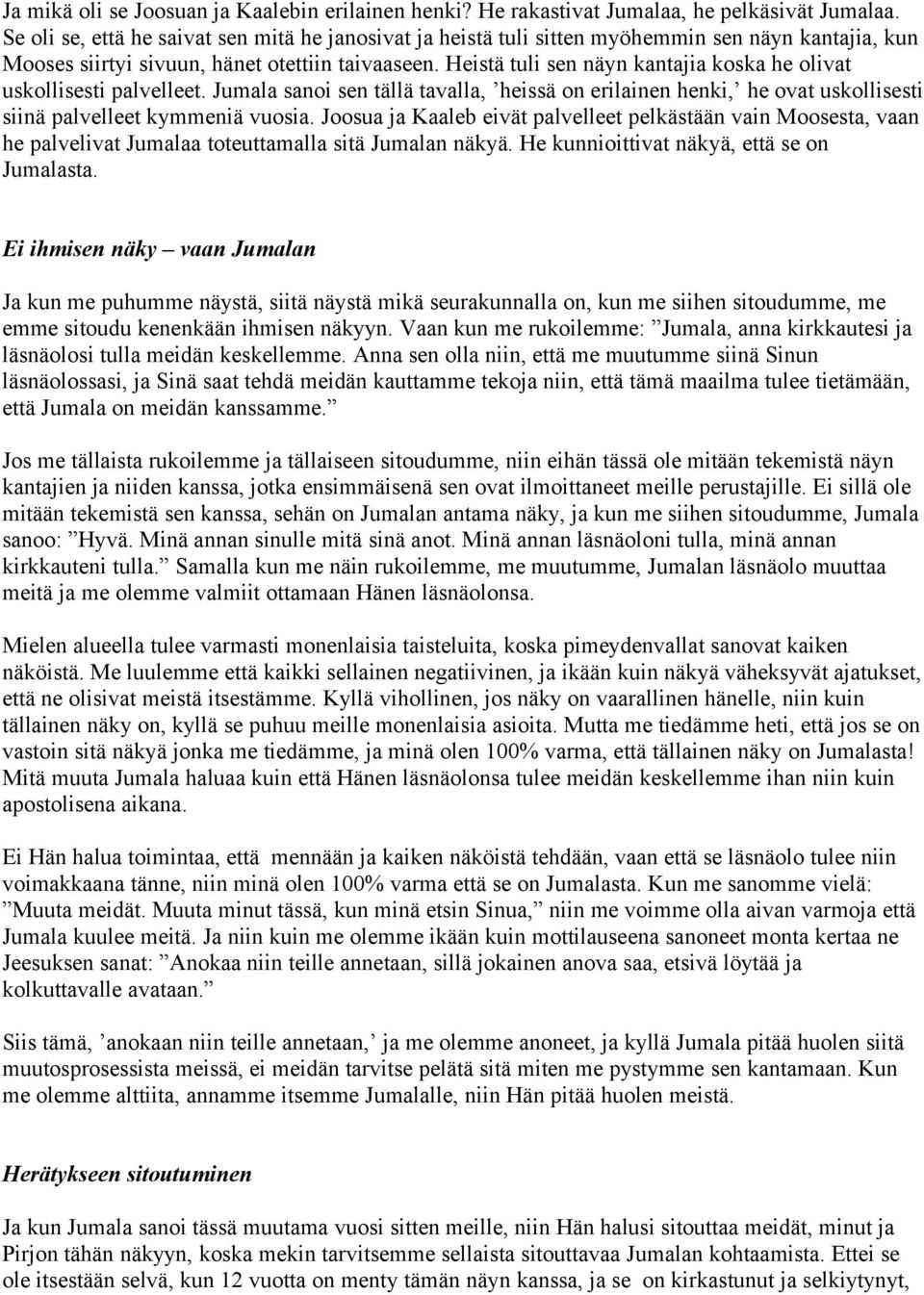 Heistä tuli sen näyn kantajia koska he olivat uskollisesti palvelleet. Jumala sanoi sen tällä tavalla, heissä on erilainen henki, he ovat uskollisesti siinä palvelleet kymmeniä vuosia.