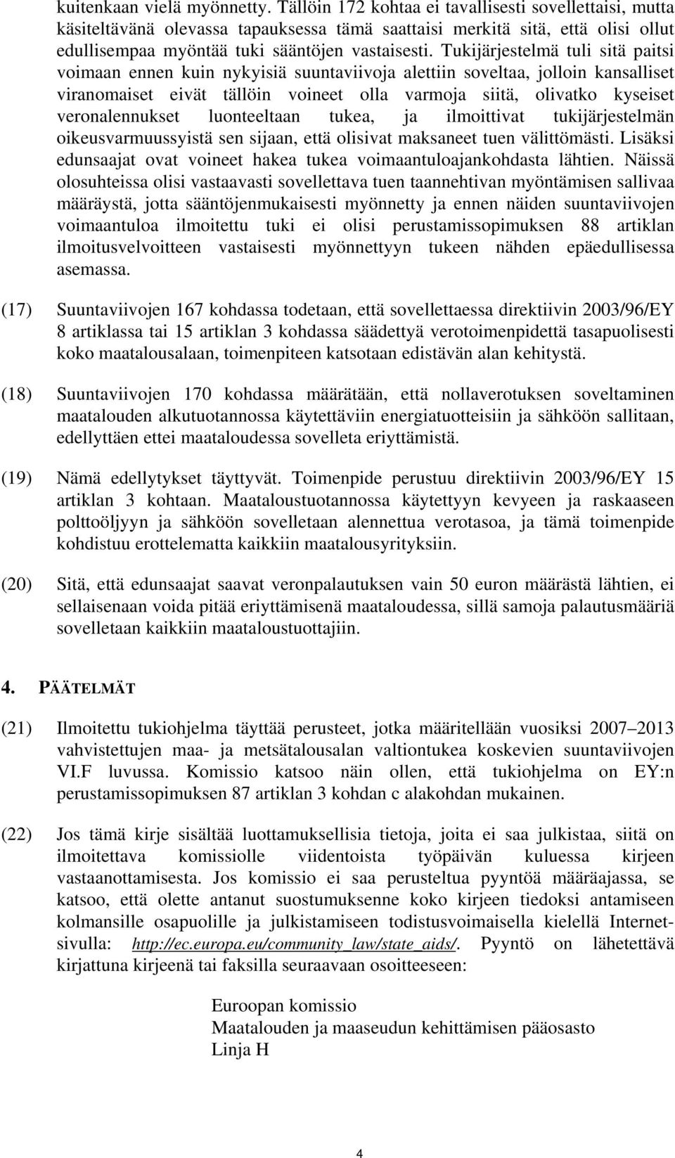 Tukijärjestelmä tuli sitä paitsi voimaan ennen kuin nykyisiä suuntaviivoja alettiin soveltaa, jolloin kansalliset viranomaiset eivät tällöin voineet olla varmoja siitä, olivatko kyseiset