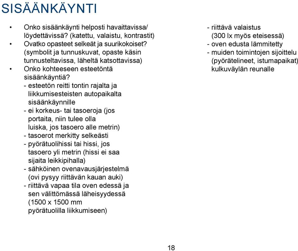 - esteetön reitti tontin rajalta ja liikkumisesteisten autopaikalta sisäänkäynnille - ei korkeus- tai tasoeroja (jos portaita, niin tulee olla luiska, jos tasoero alle metrin) - tasoerot merkitty