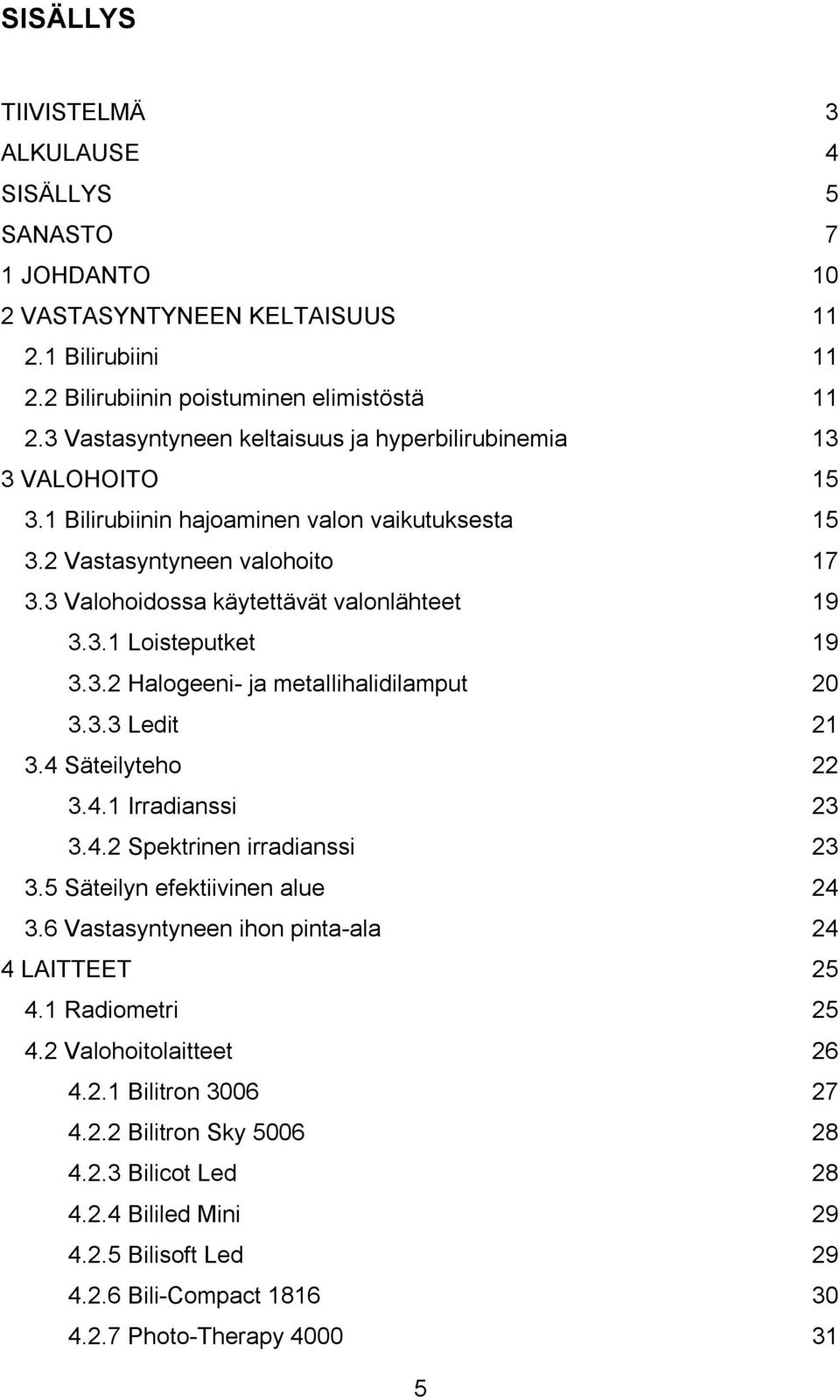 3.2 Halogeeni- ja metallihalidilamput 20 3.3.3 Ledit 21 3.4 Säteilyteho 22 3.4.1 Irradianssi 23 3.4.2 Spektrinen irradianssi 23 3.5 Säteilyn efektiivinen alue 24 3.