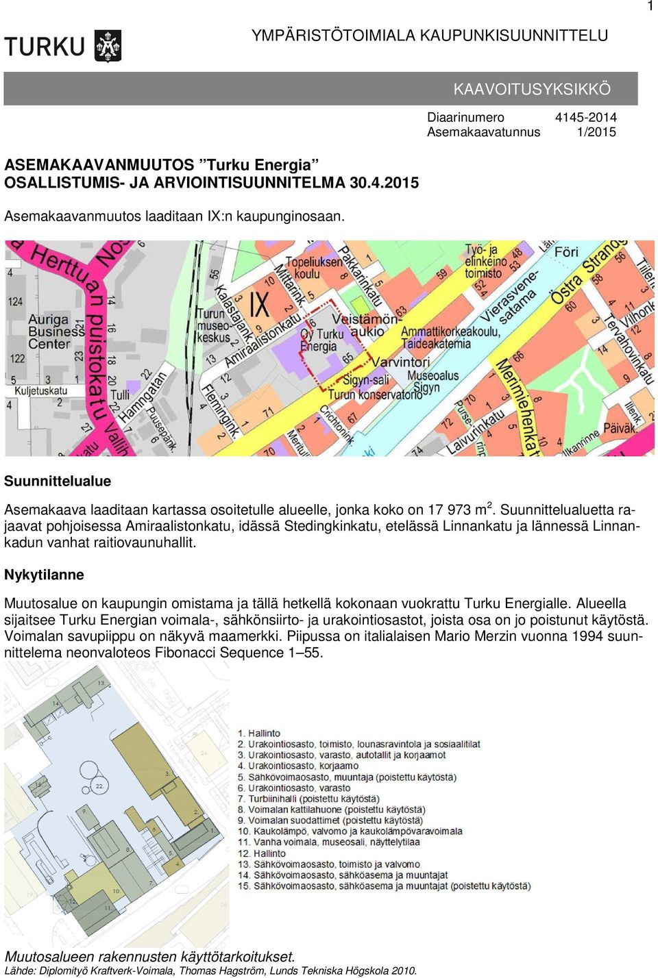 Suunnittelualuetta rajaavat pohjoisessa Amiraalistonkatu, idässä Stedingkinkatu, etelässä Linnankatu ja lännessä Linnankadun vanhat raitiovaunuhallit.