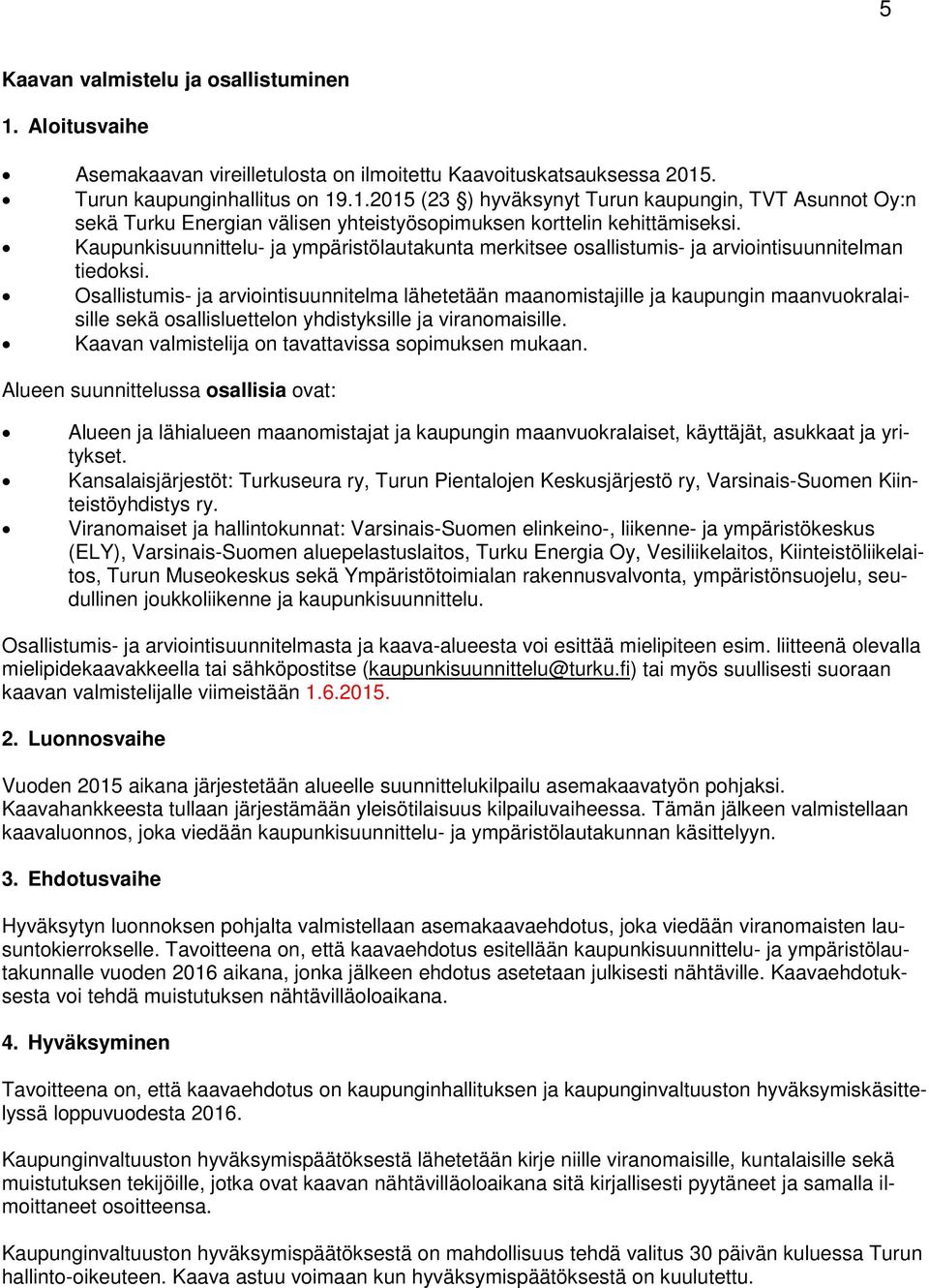 Osallistumis- ja arviointisuunnitelma lähetetään maanomistajille ja kaupungin maanvuokralaisille sekä osallisluettelon yhdistyksille ja viranomaisille.