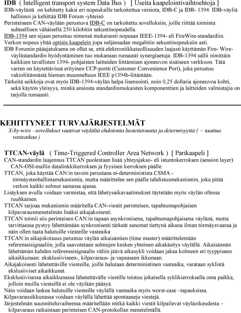 Perinteiseen CAN-väylään perustuva IDB-C on tarkoitettu sovelluksiin, joille riittää toiminta suhteellisen vähäisellä 250 kilobitin sekuntinopeudella.