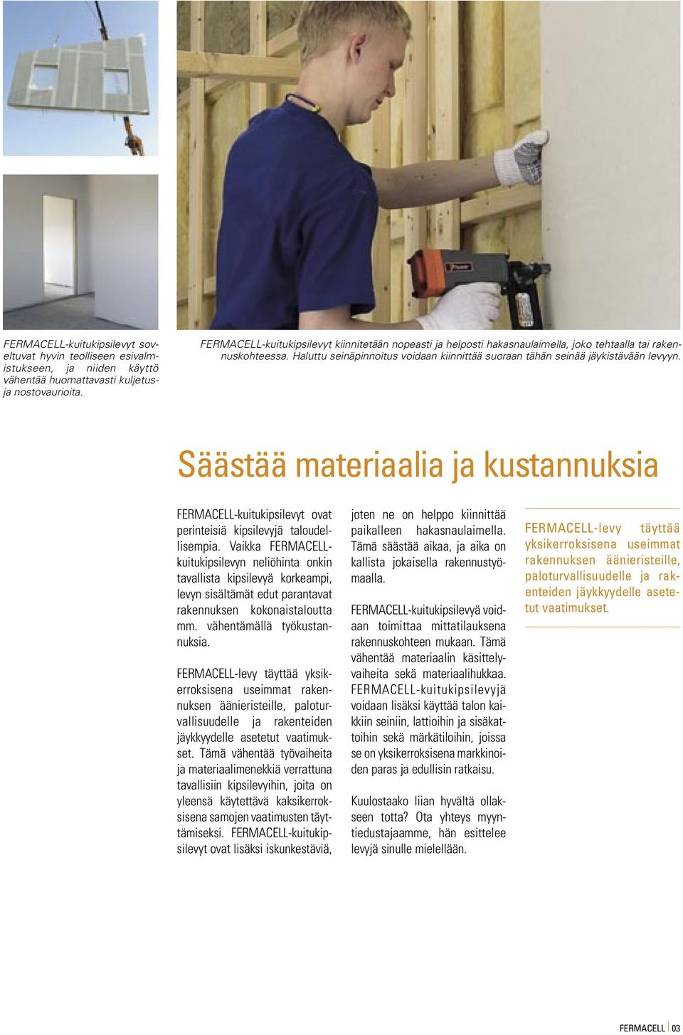 Säästää materiaalia ja kustannuksia FERMACELL-kuitukipsilevyt ovat perinteisiä kipsilevyjä taloudellisempia.