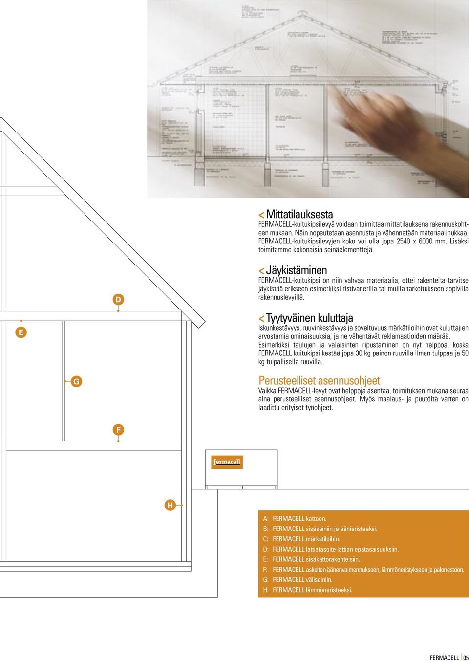 D < Jäykistäminen FERMACELL-kuitukipsi on niin vahvaa materiaalia, ettei rakenteita tarvitse jäykistää erikseen esimerkiksi ristivanerilla tai muilla tarkoitukseen sopivilla rakennuslevyillä.