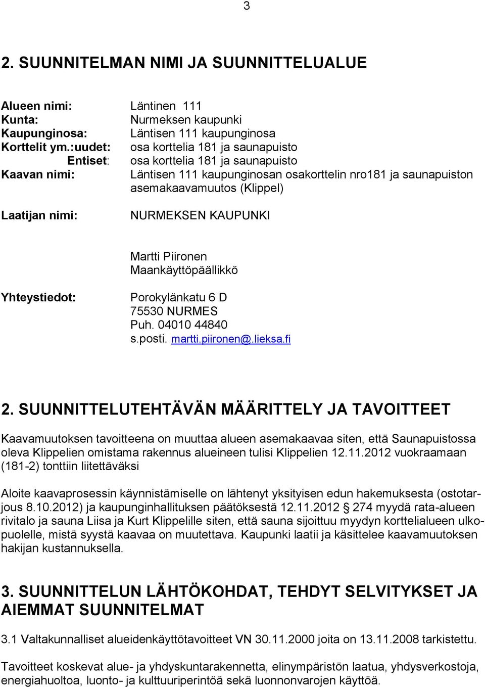 nimi: NURMEKSEN KAUPUNKI Martti Piironen Maankäyttöpäällikkö Yhteystiedot: Porokylänkatu 6 D 75530 NURMES Puh. 04010 44840 s.posti. martti.piironen@.lieksa.fi 2.