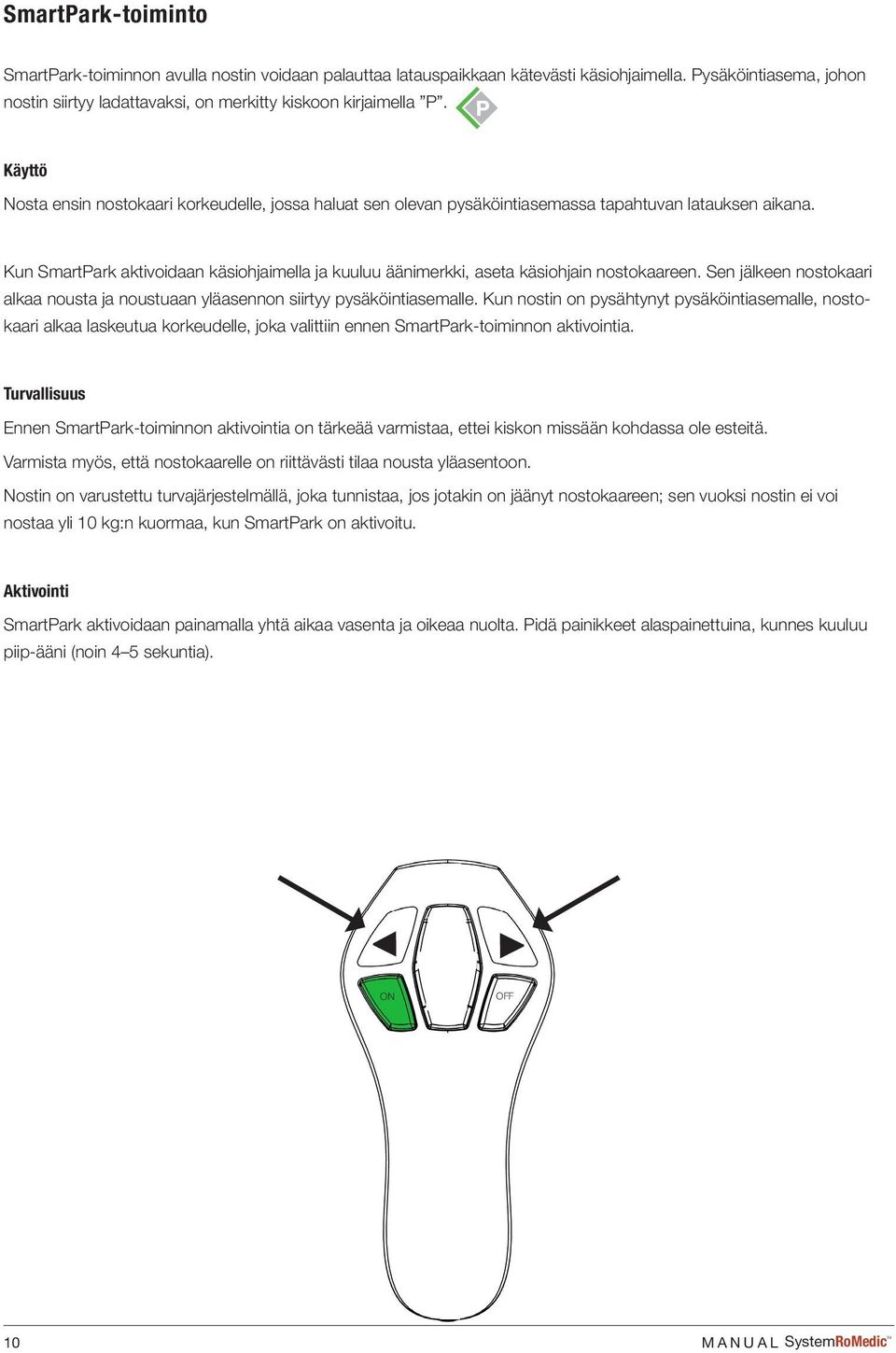 Kun SmartPark aktivoidaan käsiohjaimella ja kuuluu äänimerkki, aseta käsiohjain nostokaareen. Sen jälkeen nostokaari alkaa nousta ja noustuaan yläasennon siirtyy pysäköintiasemalle.