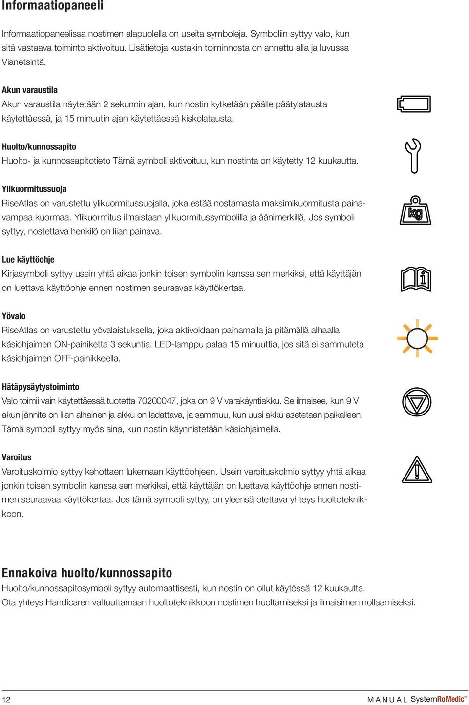 Akun varaustila Akun varaustila näytetään 2 sekunnin ajan, kun nostin kytketään päälle päätylatausta käytettäessä, ja 15 minuutin ajan käytettäessä kiskolatausta.