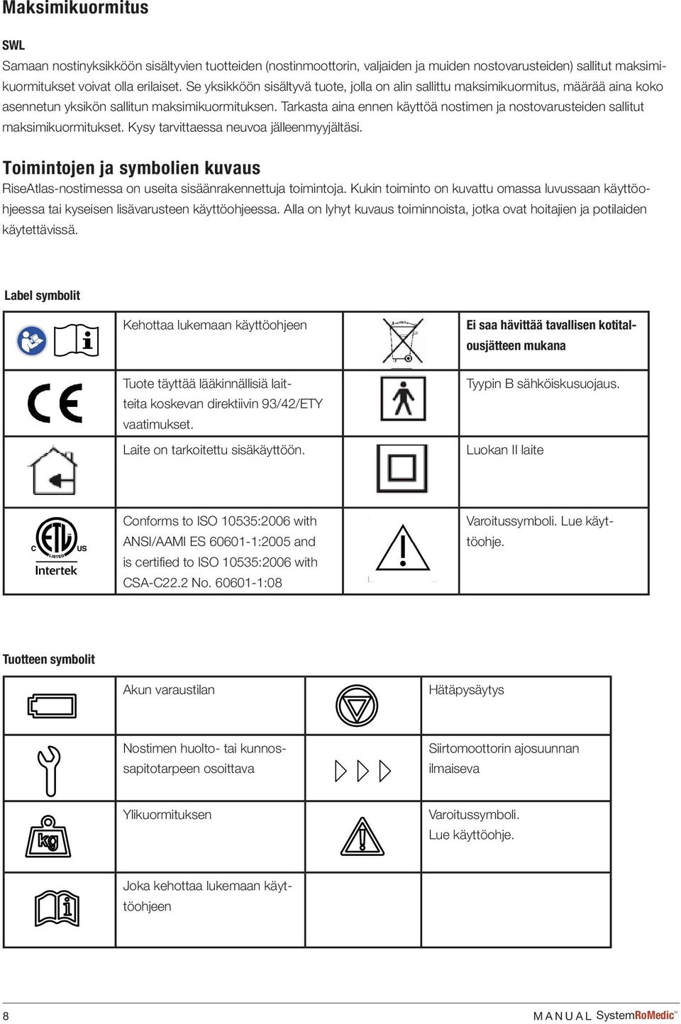 Tarkasta aina ennen käyttöä nostimen ja nostovarusteiden sallitut maksimikuormitukset. Kysy tarvittaessa neuvoa jälleenmyyjältäsi.