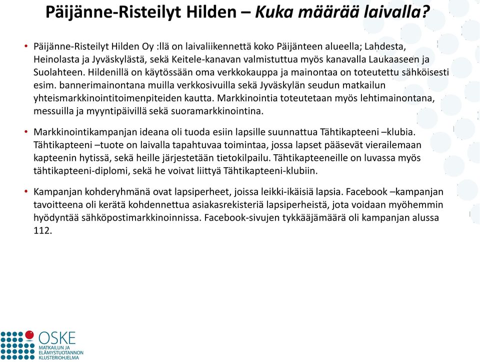 Hildenillä on käytössään oma verkkokauppa ja mainontaa on toteutettu sähköisesti esim. bannerimainontana muilla verkkosivuilla sekä Jyväskylän seudun matkailun yhteismarkkinointitoimenpiteiden kautta.