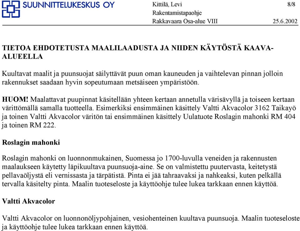 Esimerkiksi ensimmäinen käsittely Valtti Akvacolor 3162 Taikayö ja toinen Valtti Akvacolor väritön tai ensimmäinen käsittely Uulatuote Roslagin mahonki RM 404 ja toinen RM 222.