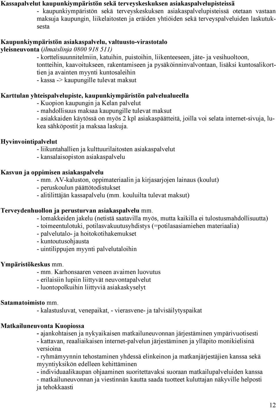 puistoihin, liikenteeseen, jäte- ja vesihuoltoon, tontteihin, kaavoitukseen, rakentamiseen ja pysäköinninvalvontaan, lisäksi kuntosalikorttien ja avainten myynti kuntosaleihin - kassa -> kaupungille