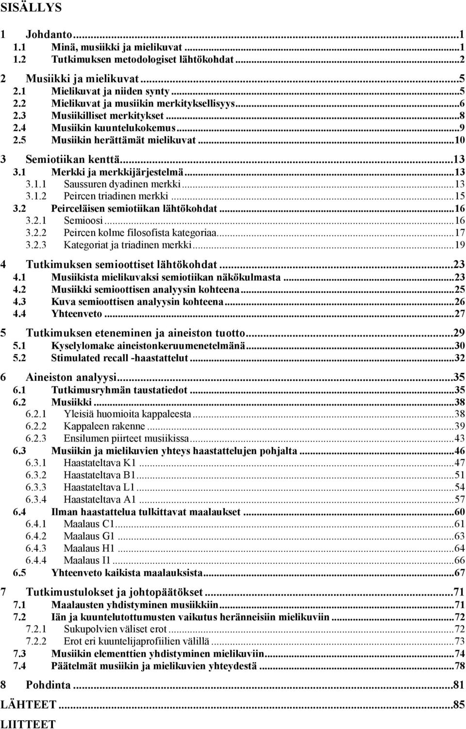 1 Merkki ja merkkijärjestelmä... 13 3.1.1 Saussuren dyadinen merkki... 13 3.1.2 Peircen triadinen merkki... 15 3.2 Peirceläisen semiotiikan lähtökohdat... 16 3.2.1 Semioosi... 16 3.2.2 Peircen kolme filosofista kategoriaa.