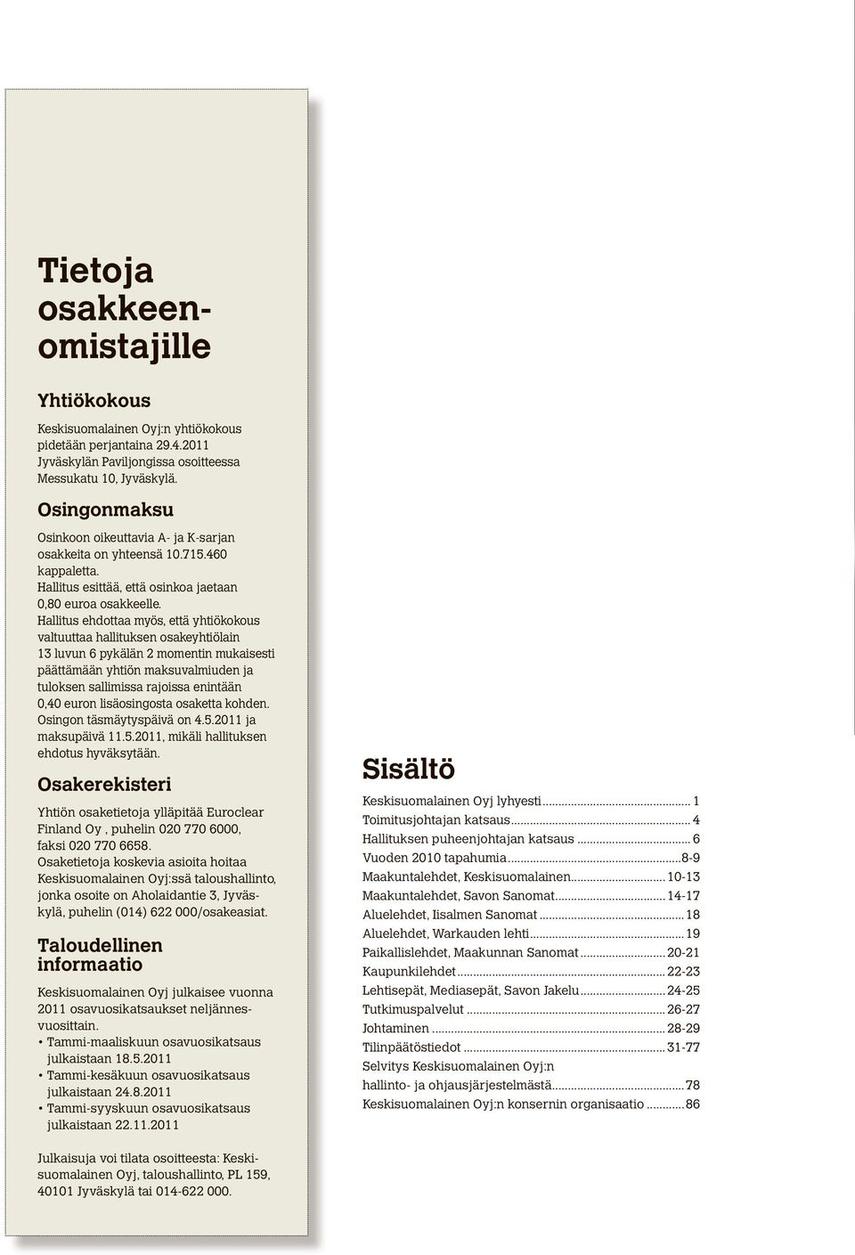 Hallitus ehdottaa myös, että yhtiökokous valtuuttaa hallituksen osakeyhtiölain 13 luvun 6 pykälän 2 momentin mukaisesti päättämään yhtiön maksuvalmiuden ja tuloksen sallimissa rajoissa enintään 0,40