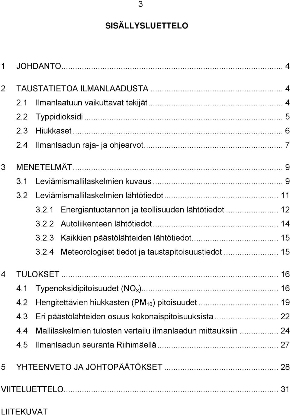 .. 14 3.2.3 Kaikkien päästölähteiden lähtötiedot... 15 3.2.4 Meteorologiset tiedot ja taustapitoisuustiedot... 15 4 TULOKSET... 16 4.1 Typenoksidipitoisuudet (NO x )... 16 4.2 Hengitettävien hiukkasten (PM 1 ) pitoisuudet.