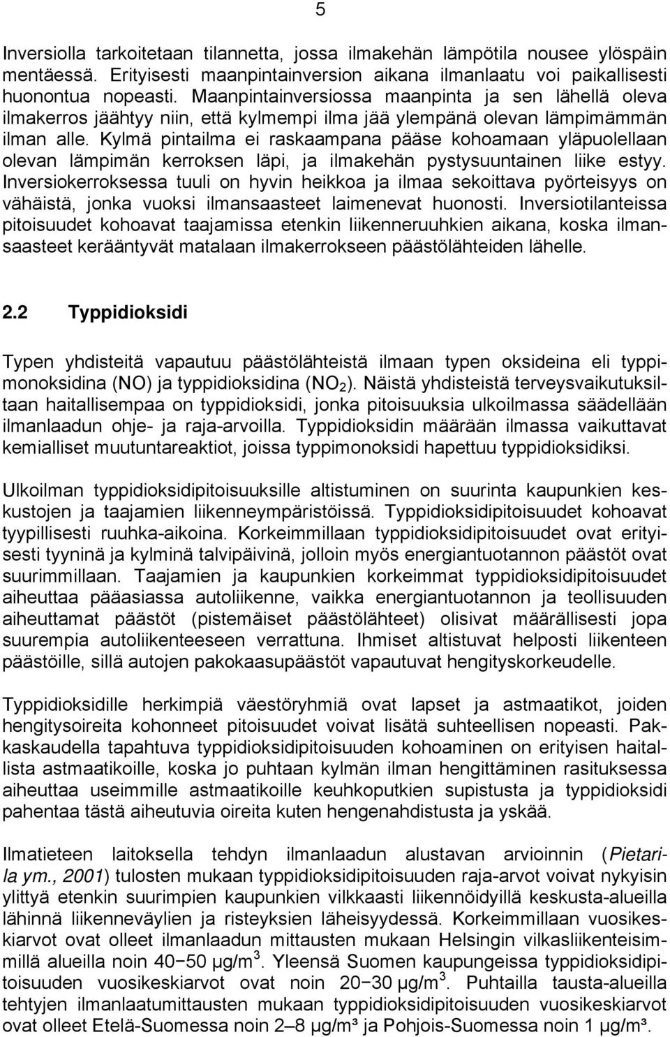 Kylmä pintailma ei raskaampana pääse kohoamaan yläpuolellaan olevan lämpimän kerroksen läpi, ja ilmakehän pystysuuntainen liike estyy.