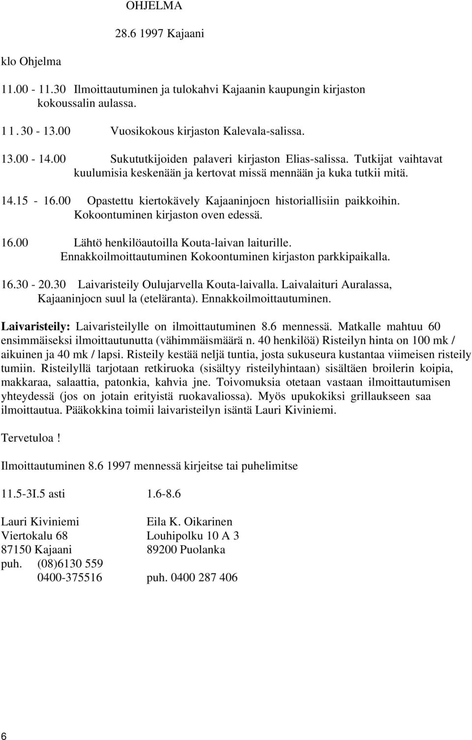 00 Opastettu kiertokävely Kajaaninjocn historiallisiin paikkoihin. Kokoontuminen kirjaston oven edessä. 16.00 Lähtö henkilöautoilla Kouta-laivan laiturille.