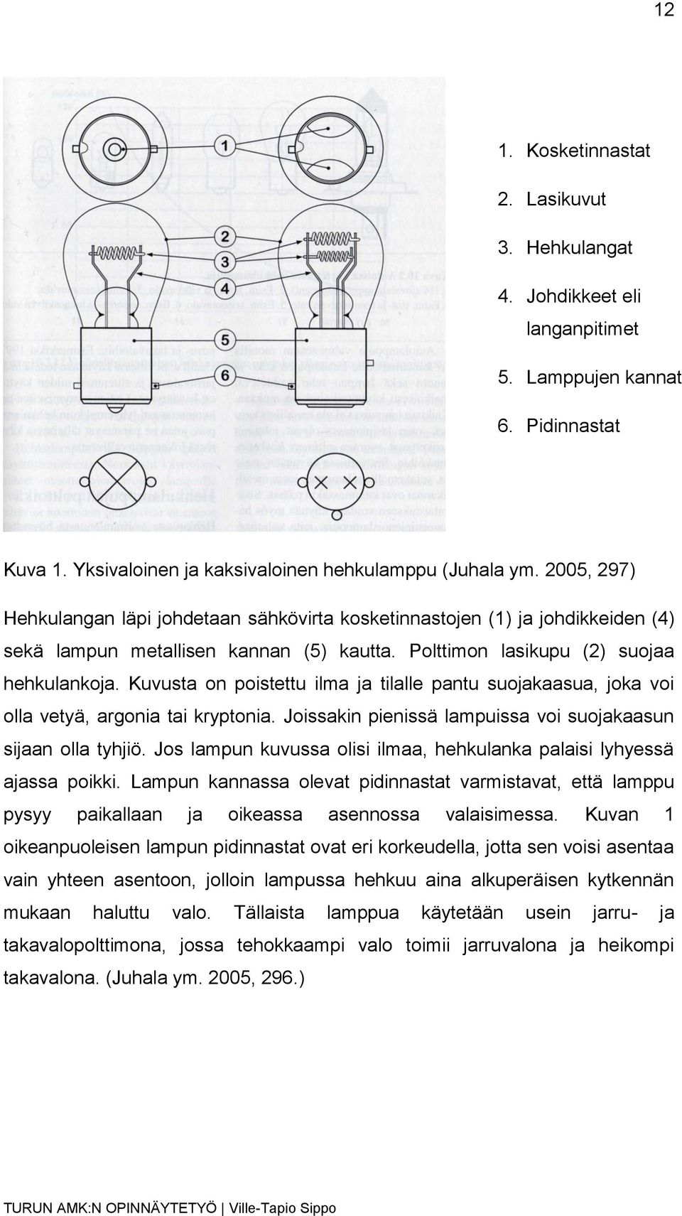 Kuvusta on poistettu ilma ja tilalle pantu suojakaasua, joka voi olla vetyä, argonia tai kryptonia. Joissakin pienissä lampuissa voi suojakaasun sijaan olla tyhjiö.